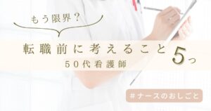 50代看護師が「辞めたい」と思ったら?転職の前に考えるべき5つのこと
