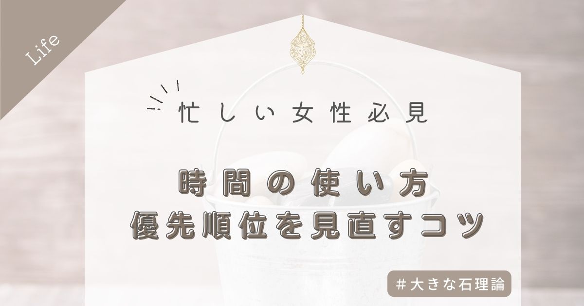 忙しい女性必見！「大きな石理論」で時間の使い方と優先順位を見直すコツ