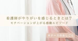 看護師がやりがいを感じるときとは?モチベーションが上がる感動エピソード