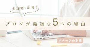 看護師の副業、なぜブログ？他の副業と比較してわかったメリット