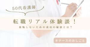 50代看護師の転職リアル体験談！後悔しないための成功の秘訣とは？